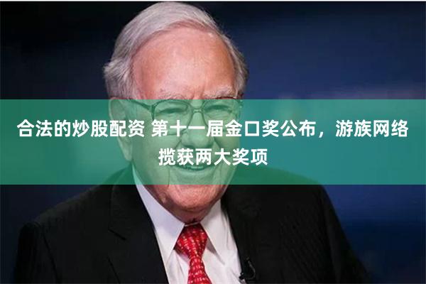 合法的炒股配资 第十一届金口奖公布,游族网络揽获两大奖项