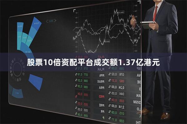 股票10倍资配平台成交额1.37亿港元