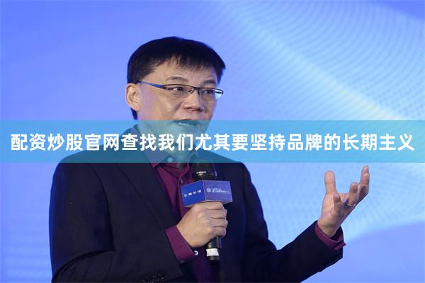 配资炒股官网查找我们尤其要坚持品牌的长期主义