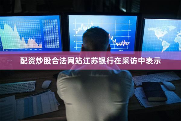 配资炒股合法网站江苏银行在采访中表示