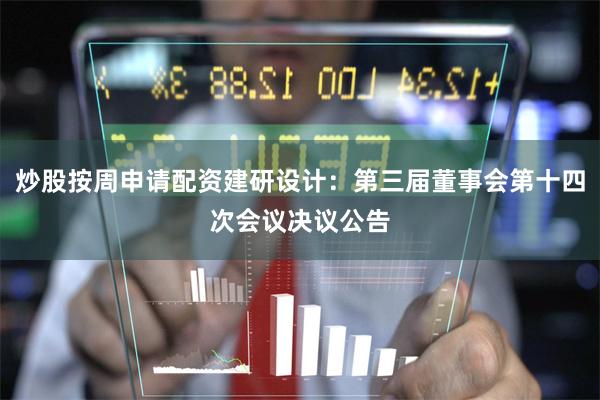 炒股按周申请配资建研设计：第三届董事会第十四次会议决议公告