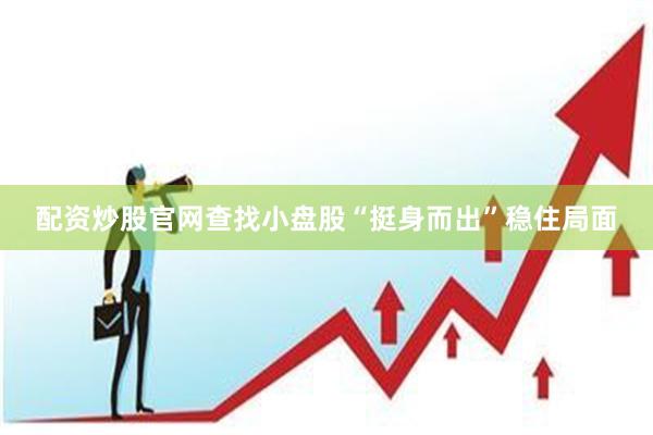 配资炒股官网查找小盘股“挺身而出”稳住局面