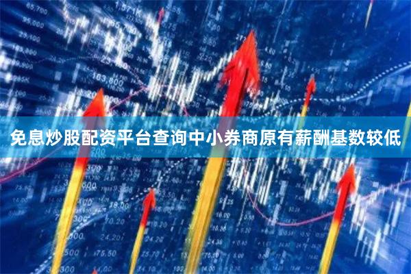 免息炒股配资平台查询中小券商原有薪酬基数较低