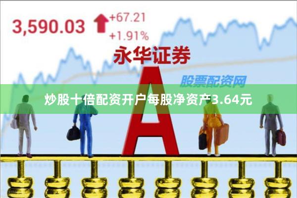 炒股十倍配资开户每股净资产3.64元
