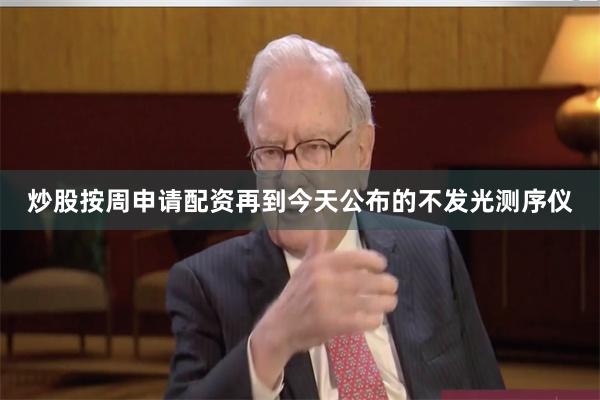 炒股按周申请配资再到今天公布的不发光测序仪