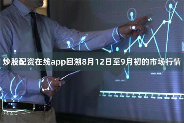 炒股配资在线app回溯8月12日至9月初的市场行情