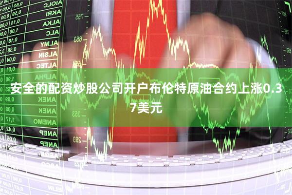 安全的配资炒股公司开户　　布伦特原油合约上涨0.37美元