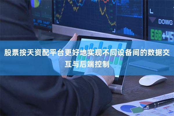 股票按天资配平台更好地实现不同设备间的数据交互与后端控制