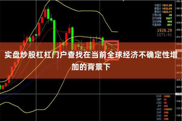 实盘炒股杠杠门户查找在当前全球经济不确定性增加的背景下