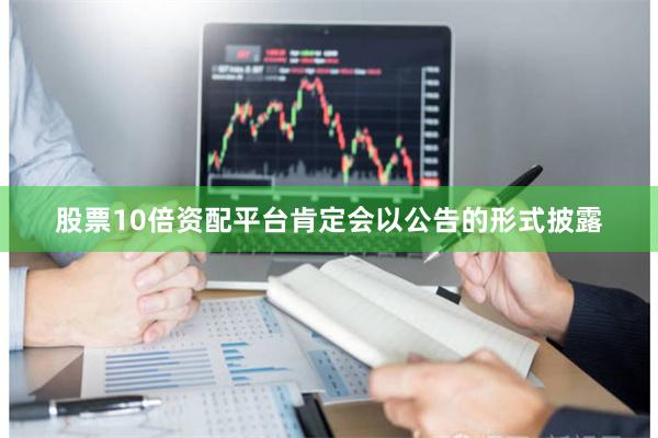 股票10倍资配平台肯定会以公告的形式披露