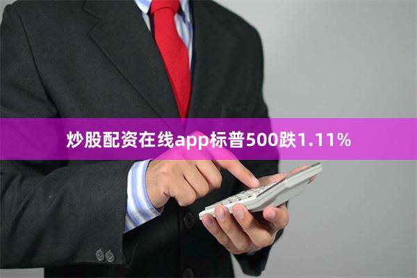 炒股配资在线app标普500跌1.11%