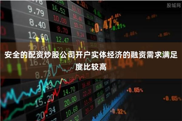 安全的配资炒股公司开户实体经济的融资需求满足度比较高
