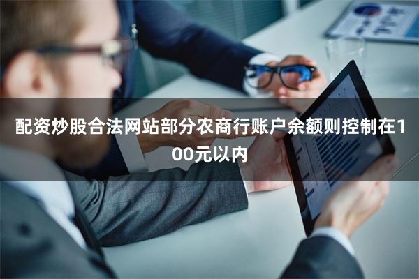 配资炒股合法网站　　部分农商行账户余额则控制在100元以内