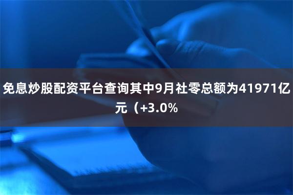 免息炒股配资平台查询其中9月社零总额为41971亿元（+3.0%