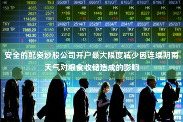安全的配资炒股公司开户最大限度减少因连续阴雨天气对粮食收储造成的影响