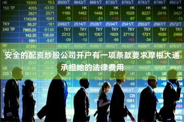 安全的配资炒股公司开户有一项条款要求摩根大通承担她的法律费用