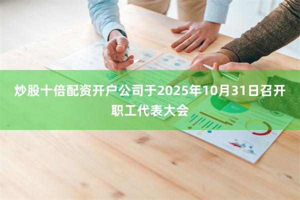 炒股十倍配资开户公司于2025年10月31日召开职工代表大会