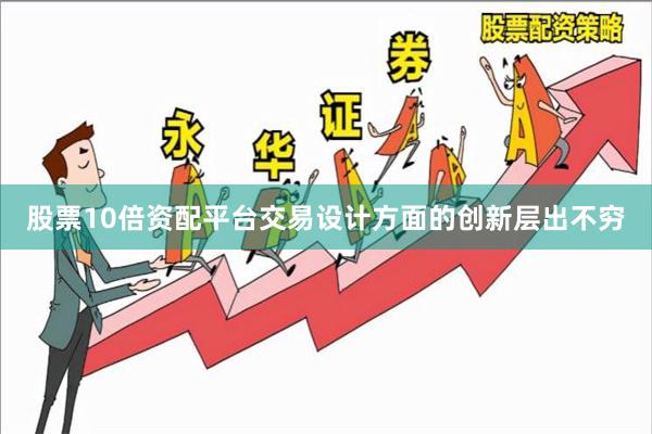 股票10倍资配平台交易设计方面的创新层出不穷